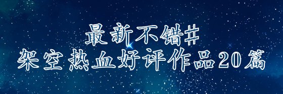 最新不错#架空热血好评作品20篇